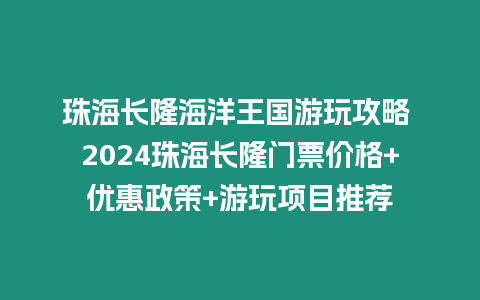 珠海長(zhǎng)隆海洋王國(guó)游玩攻略 2024珠海長(zhǎng)隆門(mén)票價(jià)格+優(yōu)惠政策+游玩項(xiàng)目推薦