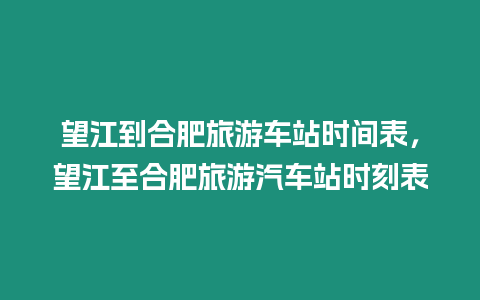 望江到合肥旅游車站時間表，望江至合肥旅游汽車站時刻表