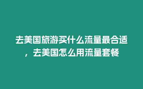 去美國旅游買什么流量最合適，去美國怎么用流量套餐