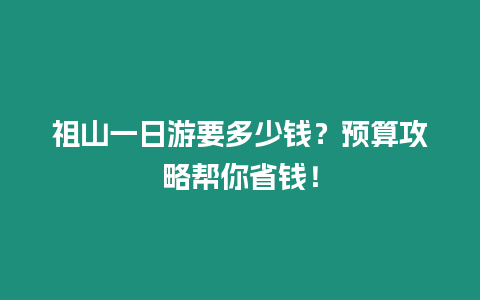 祖山一日游要多少錢？預算攻略幫你省錢！