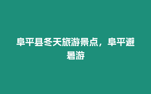 阜平縣冬天旅游景點，阜平避暑游
