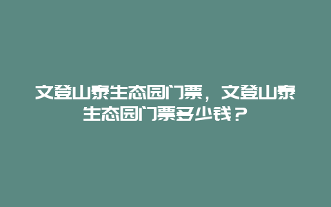 文登山泰生態(tài)園門票，文登山泰生態(tài)園門票多少錢？