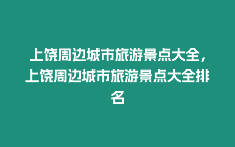 上饒周邊城市旅游景點大全，上饒周邊城市旅游景點大全排名