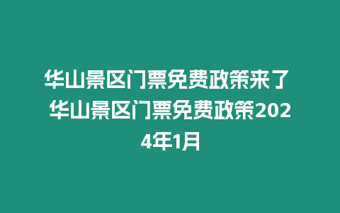 華山景區(qū)門票免費(fèi)政策來了 華山景區(qū)門票免費(fèi)政策2024年1月