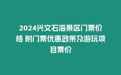 2024興文石海景區(qū)門票價格 附門票優(yōu)惠政策及游玩項目票價