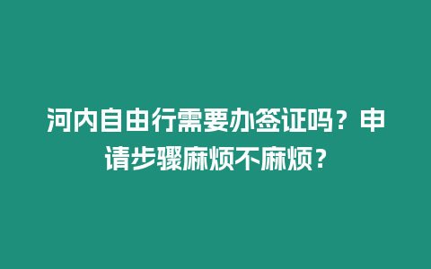 河內自由行需要辦簽證嗎？申請步驟麻煩不麻煩？