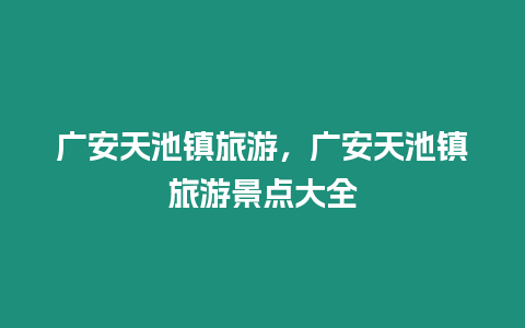 廣安天池鎮旅游，廣安天池鎮旅游景點大全