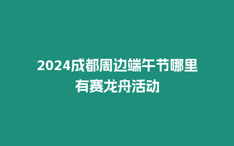 2024成都周邊端午節(jié)哪里有賽龍舟活動(dòng)