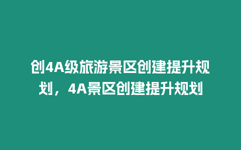創(chuàng)4A級旅游景區(qū)創(chuàng)建提升規(guī)劃，4A景區(qū)創(chuàng)建提升規(guī)劃