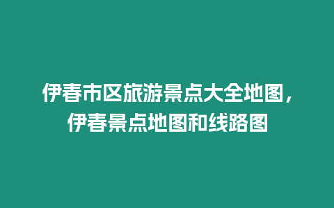 伊春市區旅游景點大全地圖，伊春景點地圖和線路圖