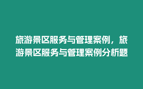 旅游景區服務與管理案例，旅游景區服務與管理案例分析題
