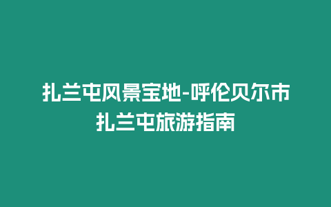 扎蘭屯風(fēng)景寶地-呼倫貝爾市扎蘭屯旅游指南