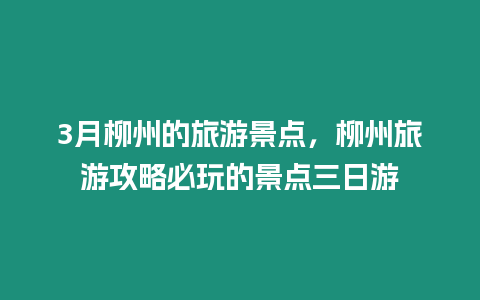 3月柳州的旅游景點，柳州旅游攻略必玩的景點三日游