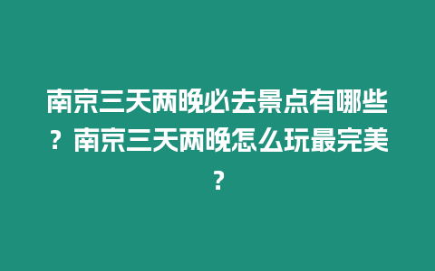 南京三天兩晚必去景點(diǎn)有哪些？南京三天兩晚怎么玩最完美？