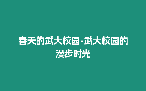 春天的武大校園-武大校園的漫步時光