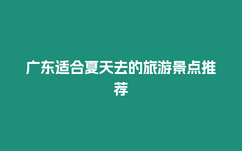 廣東適合夏天去的旅游景點推薦