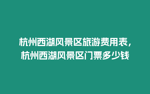 杭州西湖風景區旅游費用表，杭州西湖風景區門票多少錢