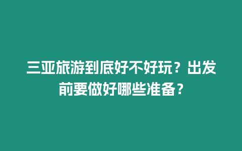 三亞旅游到底好不好玩？出發(fā)前要做好哪些準(zhǔn)備？