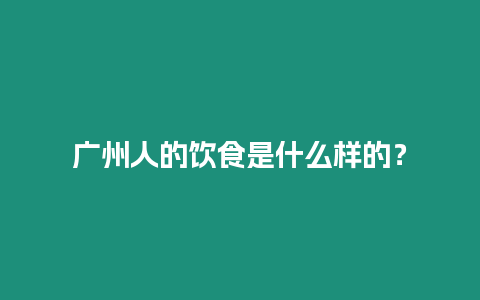 廣州人的飲食是什么樣的？