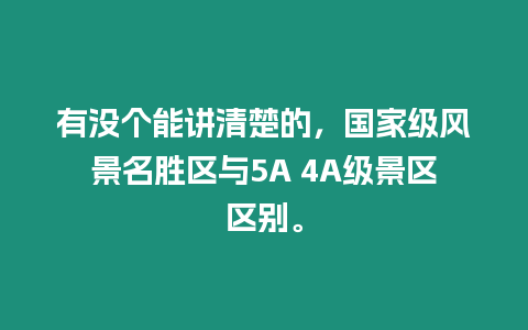有沒個能講清楚的，國家級風景名勝區與5A 4A級景區區別。