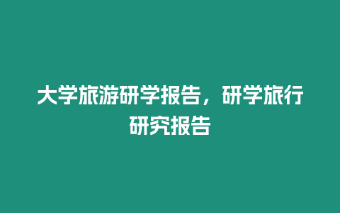 大學旅游研學報告，研學旅行研究報告