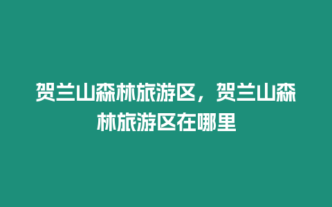 賀蘭山森林旅游區(qū)，賀蘭山森林旅游區(qū)在哪里