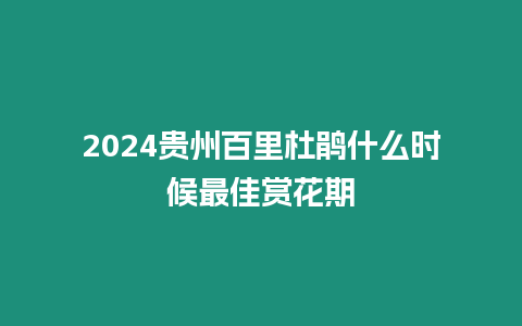 2024貴州百里杜鵑什么時(shí)候最佳賞花期