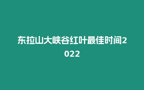 東拉山大峽谷紅葉最佳時間2022