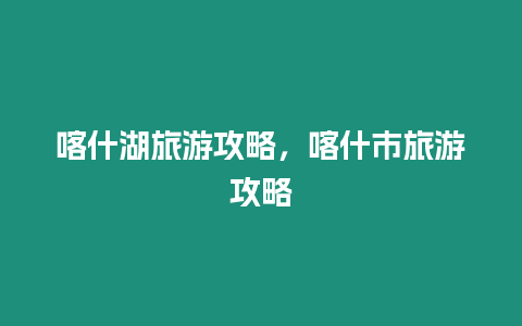 喀什湖旅游攻略，喀什市旅游攻略