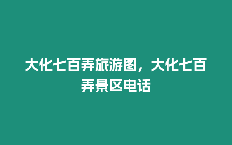 大化七百弄旅游圖，大化七百弄景區(qū)電話