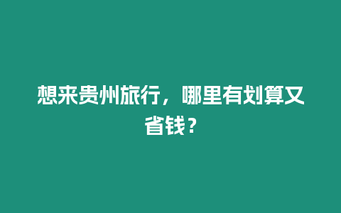 想來貴州旅行，哪里有劃算又省錢？