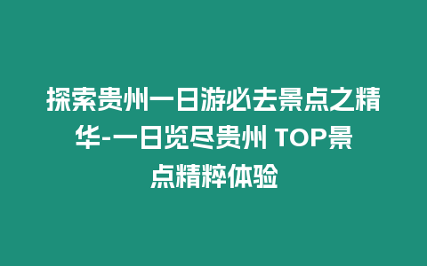 探索貴州一日游必去景點(diǎn)之精華-一日覽盡貴州 TOP景點(diǎn)精粹體驗(yàn)