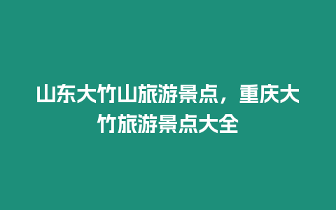 山東大竹山旅游景點，重慶大竹旅游景點大全