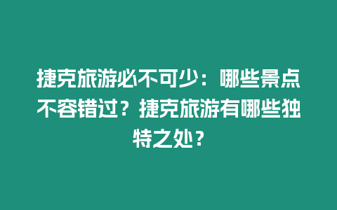捷克旅游必不可少：哪些景點(diǎn)不容錯(cuò)過？捷克旅游有哪些獨(dú)特之處？