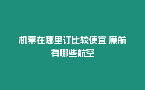 機(jī)票在哪里訂比較便宜 廉航有哪些航空