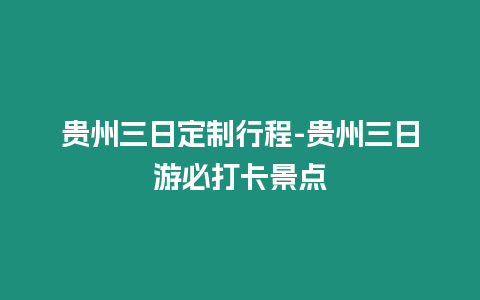 貴州三日定制行程-貴州三日游必打卡景點