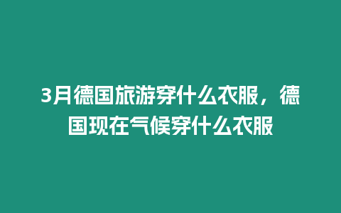 3月德國旅游穿什么衣服，德國現在氣候穿什么衣服