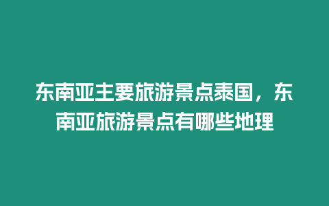 東南亞主要旅游景點泰國，東南亞旅游景點有哪些地理