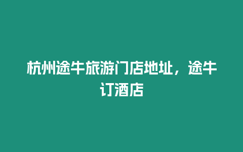 杭州途牛旅游門店地址，途牛訂酒店