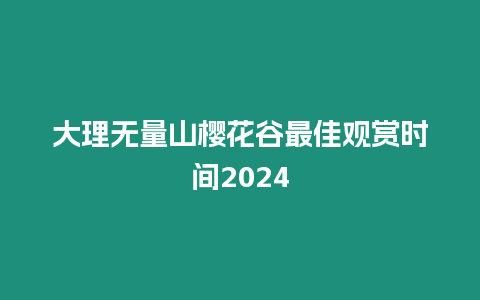 大理無(wú)量山櫻花谷最佳觀賞時(shí)間2024