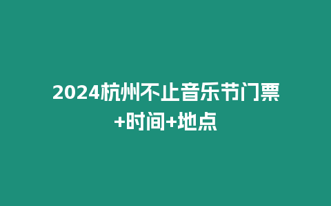 2024杭州不止音樂節(jié)門票+時間+地點(diǎn)