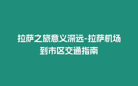 拉薩之旅意義深遠-拉薩機場到市區交通指南