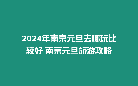 2024年南京元旦去哪玩比較好 南京元旦旅游攻略