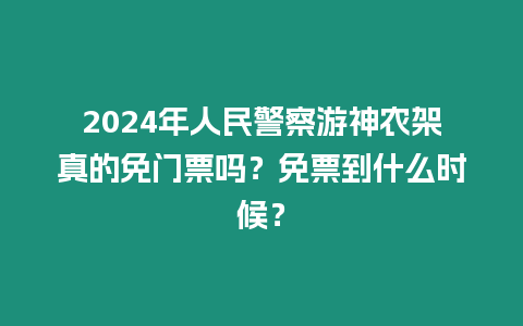 2024年人民警察游神農架真的免門票嗎？免票到什么時候？