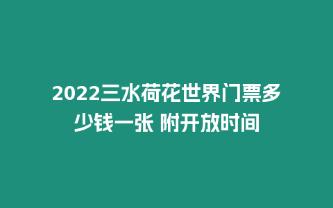 2022三水荷花世界門票多少錢一張 附開放時間