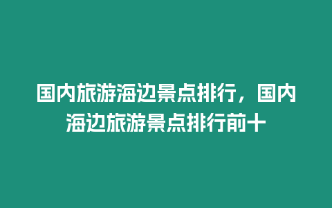 國內旅游海邊景點排行，國內海邊旅游景點排行前十