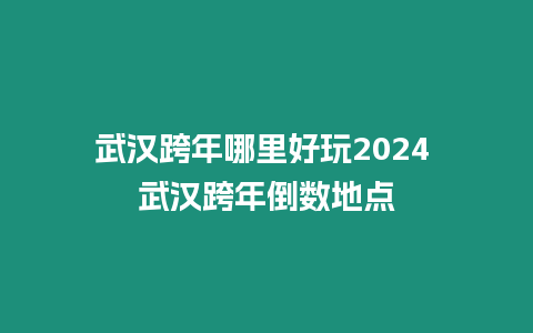 武漢跨年哪里好玩2024 武漢跨年倒數(shù)地點