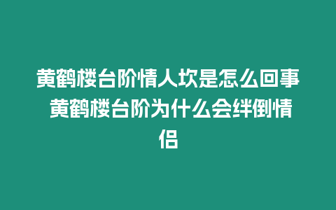 黃鶴樓臺(tái)階情人坎是怎么回事 黃鶴樓臺(tái)階為什么會(huì)絆倒情侶