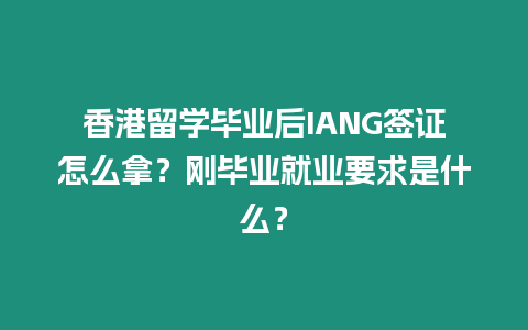 香港留學畢業后IANG簽證怎么拿？剛畢業就業要求是什么？