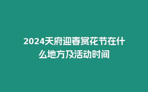 2024天府迎春賞花節(jié)在什么地方及活動(dòng)時(shí)間